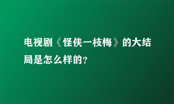 电视剧《怪侠一枝梅》的大结局是怎么样的？