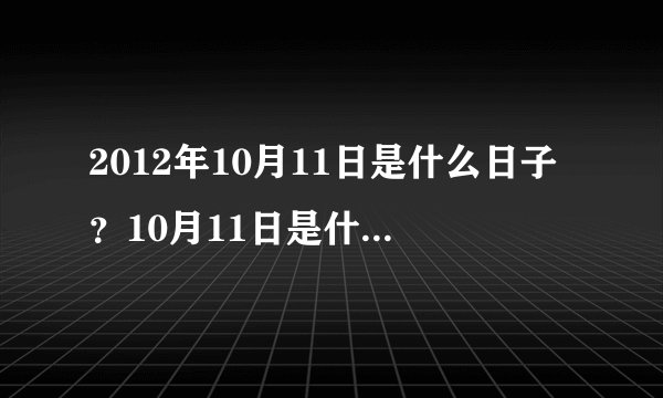 2012年10月11日是什么日子？10月11日是什么节日？