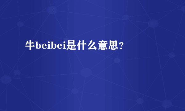 牛beibei是什么意思？