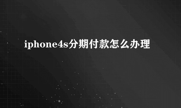 iphone4s分期付款怎么办理