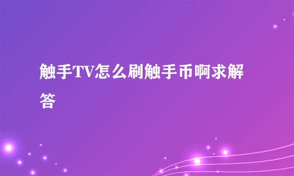 触手TV怎么刷触手币啊求解答
