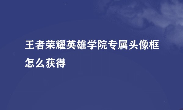 王者荣耀英雄学院专属头像框怎么获得
