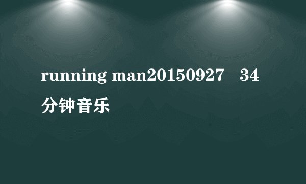 running man20150927   34分钟音乐