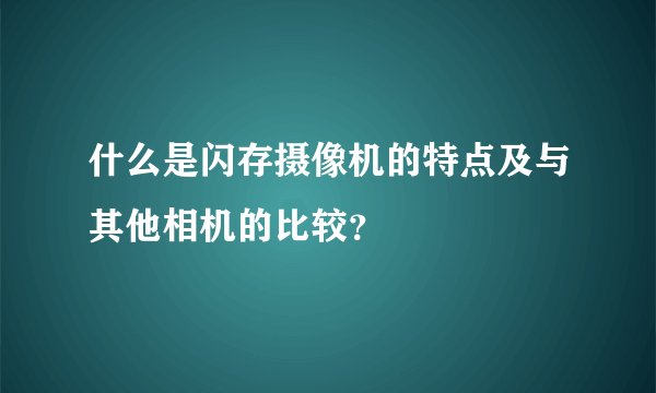 什么是闪存摄像机的特点及与其他相机的比较？