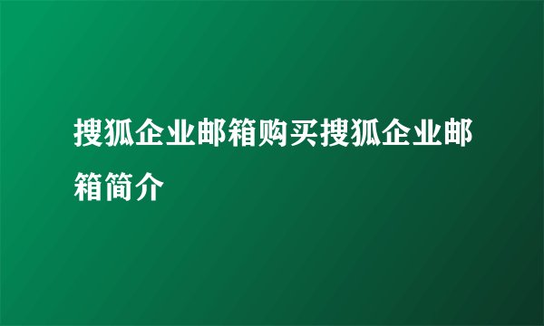 搜狐企业邮箱购买搜狐企业邮箱简介