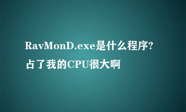 RavMonD.exe是什么程序?占了我的CPU很大啊