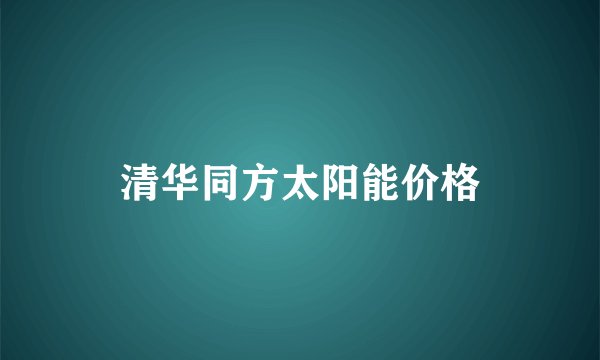 清华同方太阳能价格