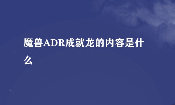 魔兽ADR成就龙的内容是什么