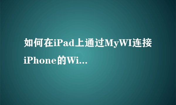 如何在iPad上通过MyWI连接iPhone的WiFi网络？
