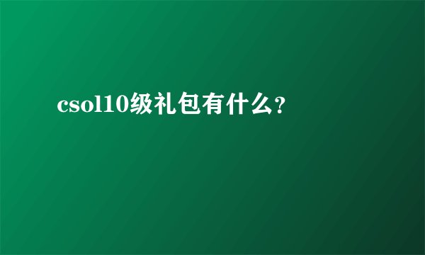 csol10级礼包有什么？