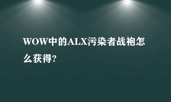 WOW中的ALX污染者战袍怎么获得?