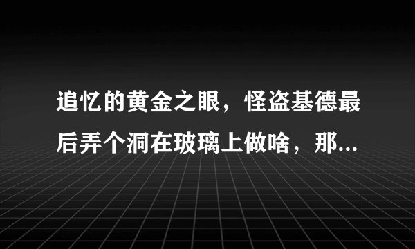 追忆的黄金之眼，怪盗基德最后弄个洞在玻璃上做啥，那是什么？