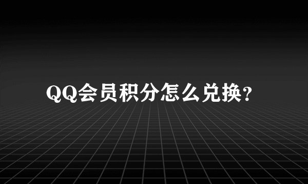 QQ会员积分怎么兑换？