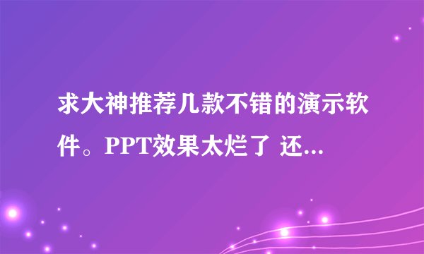 求大神推荐几款不错的演示软件。PPT效果太烂了 还有 Prezi中国官网是哪个？
