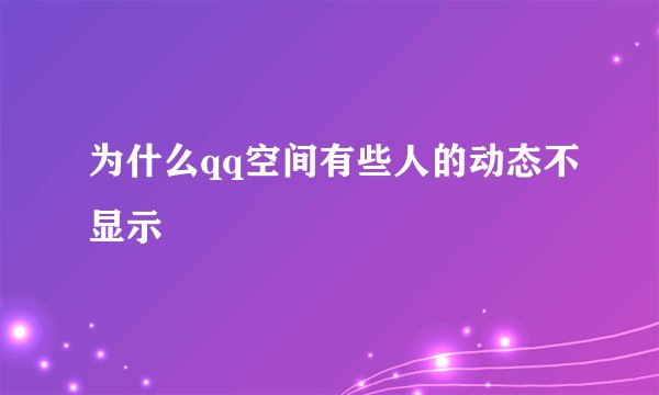 为什么qq空间有些人的动态不显示