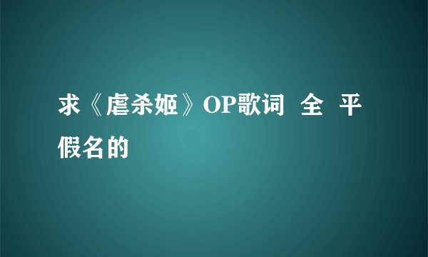 求《虐杀姬》OP歌词  全  平假名的