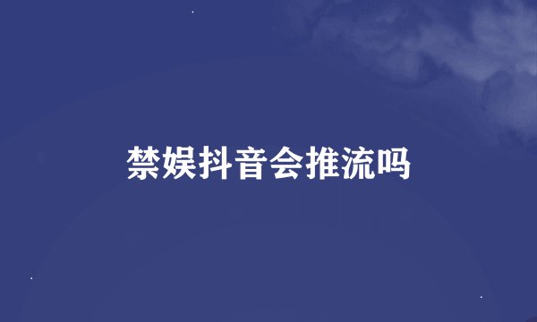 禁娱抖音会推流吗