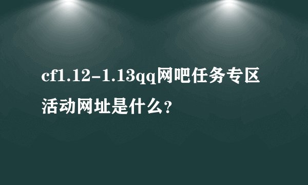 cf1.12-1.13qq网吧任务专区活动网址是什么?