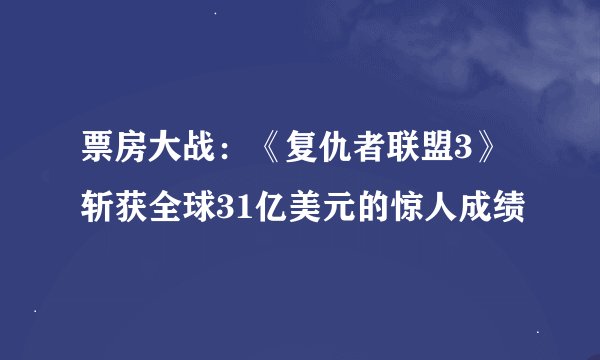 票房大战：《复仇者联盟3》斩获全球31亿美元的惊人成绩