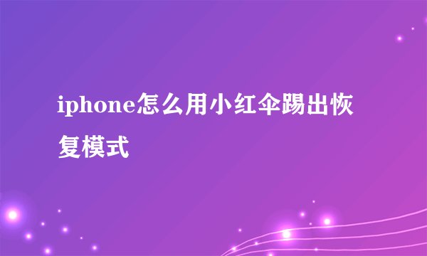 iphone怎么用小红伞踢出恢复模式