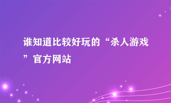 谁知道比较好玩的“杀人游戏”官方网站