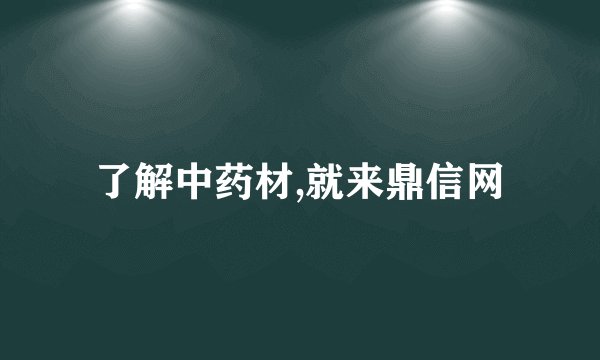 了解中药材,就来鼎信网