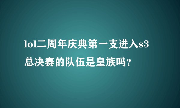 lol二周年庆典第一支进入s3总决赛的队伍是皇族吗？