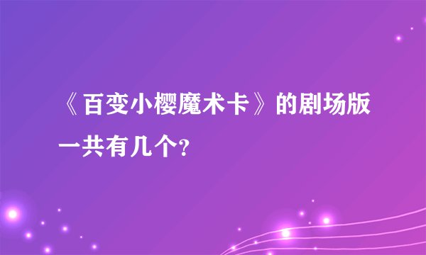 《百变小樱魔术卡》的剧场版一共有几个？