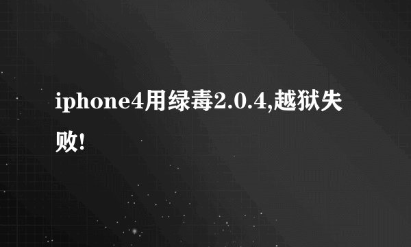 iphone4用绿毒2.0.4,越狱失败!