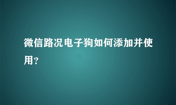 微信路况电子狗如何添加并使用？