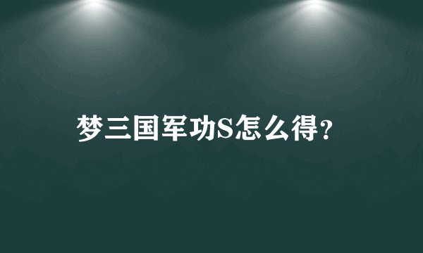 梦三国军功S怎么得？