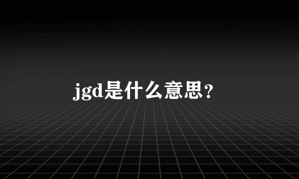 jgd是什么意思？