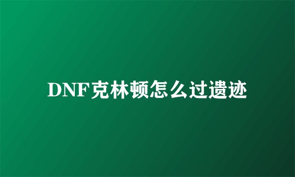 DNF克林顿怎么过遗迹