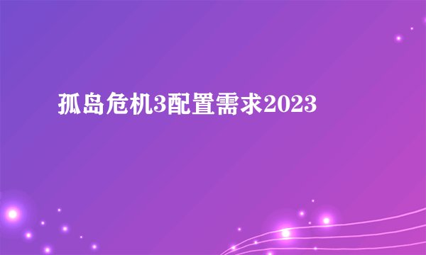 孤岛危机3配置需求2023