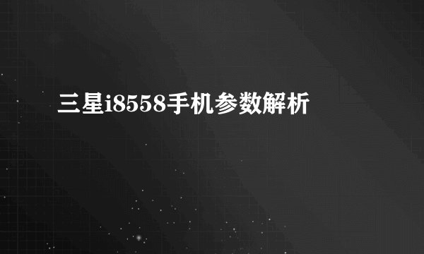 三星i8558手机参数解析
