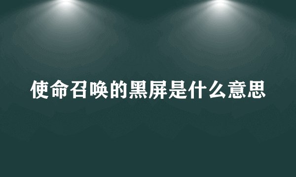 使命召唤的黑屏是什么意思