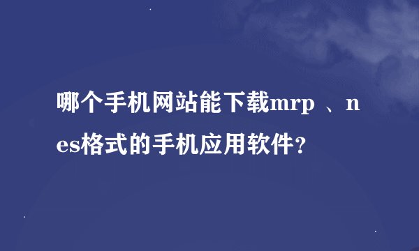 哪个手机网站能下载mrp 、nes格式的手机应用软件？