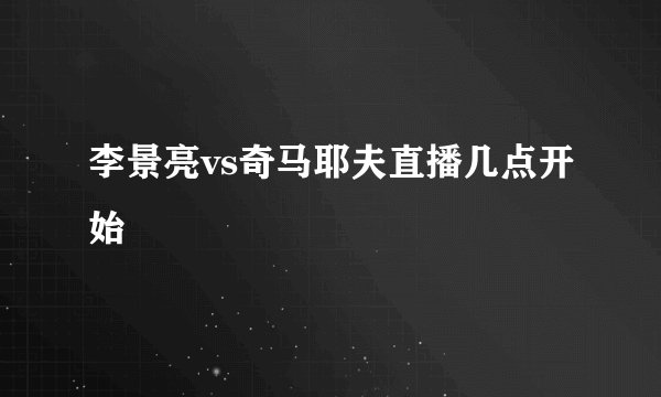 李景亮vs奇马耶夫直播几点开始