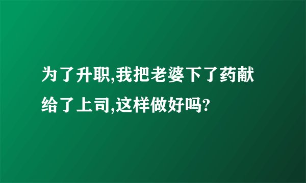 为了升职,我把老婆下了药献给了上司,这样做好吗?