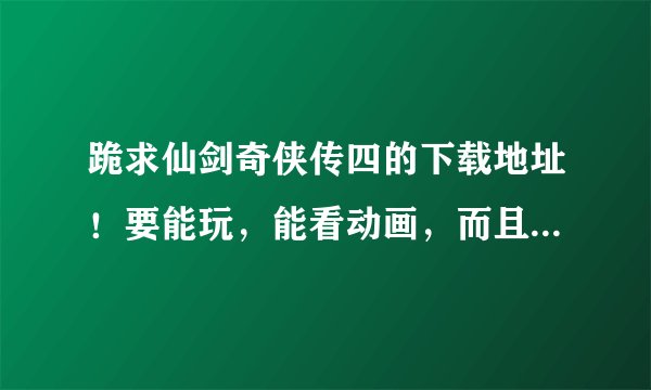 跪求仙剑奇侠传四的下载地址！要能玩，能看动画，而且不会死机的！