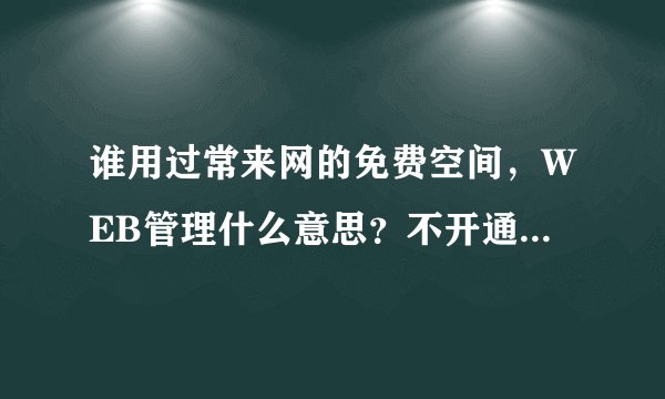 谁用过常来网的免费空间，WEB管理什么意思？不开通FTP可以用来做网站吗？