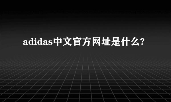 adidas中文官方网址是什么?