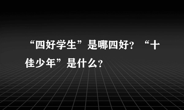 “四好学生”是哪四好？“十佳少年”是什么？