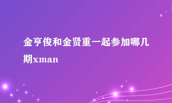 金亨俊和金贤重一起参加哪几期xman