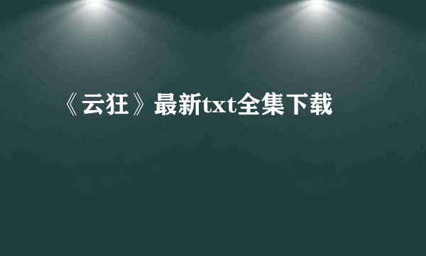 《云狂》最新txt全集下载