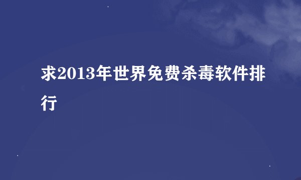 求2013年世界免费杀毒软件排行