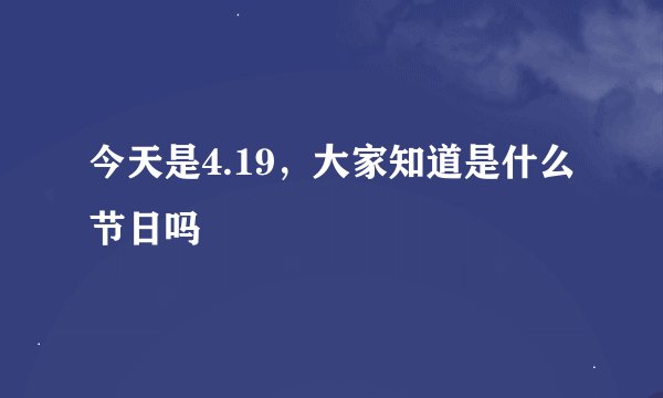 今天是4.19，大家知道是什么节日吗