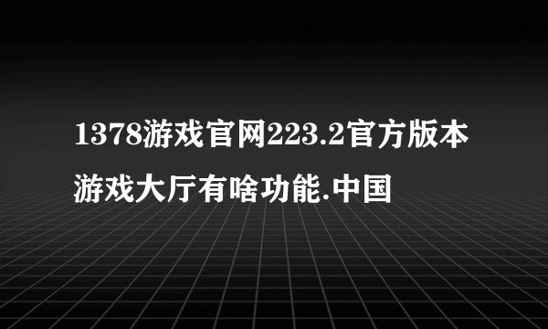 1378游戏官网223.2官方版本游戏大厅有啥功能.中国