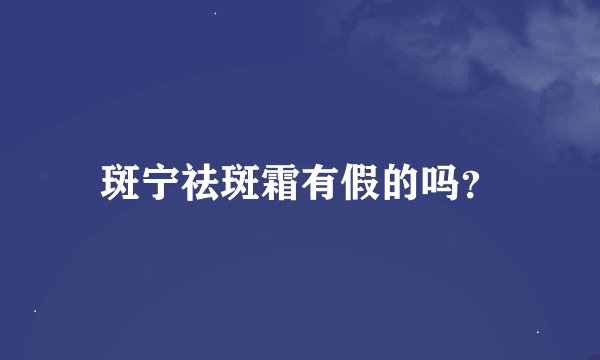 斑宁祛斑霜有假的吗？
