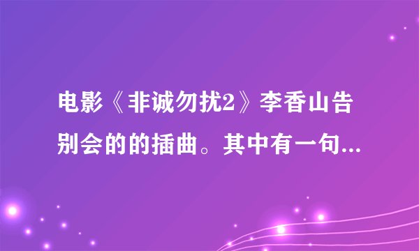 电影《非诚勿扰2》李香山告别会的的插曲。其中有一句歌词是：一会西一会东。匆匆。